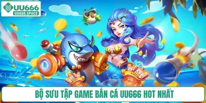 Bộ sưu tập game bắn cá UU666 hot nhất