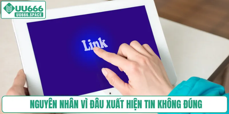 Nguyên nhân vì đâu xuất hiện tin không đúng