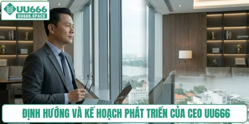 Định hướng và kế hoạch phát triển của CEO