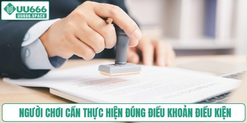 Người chơi cần thực hiện đúng điều khoản điều kiện