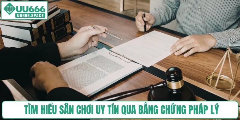 Tìm hiểu sân chơi uy tín qua bằng chứng pháp lý